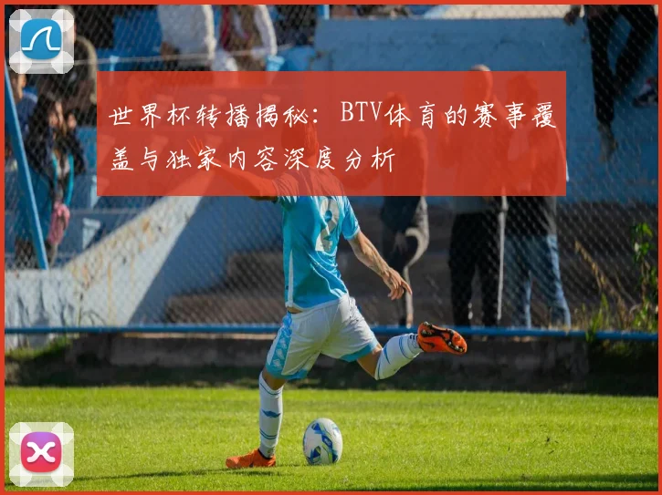 世界杯转播揭秘：BTV体育的赛事覆盖与独家内容深度分析