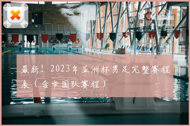 最新！2023年亚洲杯男足完整赛程表（含中国队赛程）