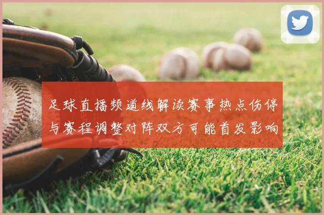 足球直播频道线解读赛事热点伤停与赛程调整对阵双方可能首发影响