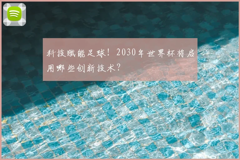 科技赋能足球！2030年世界杯将启用哪些创新技术？