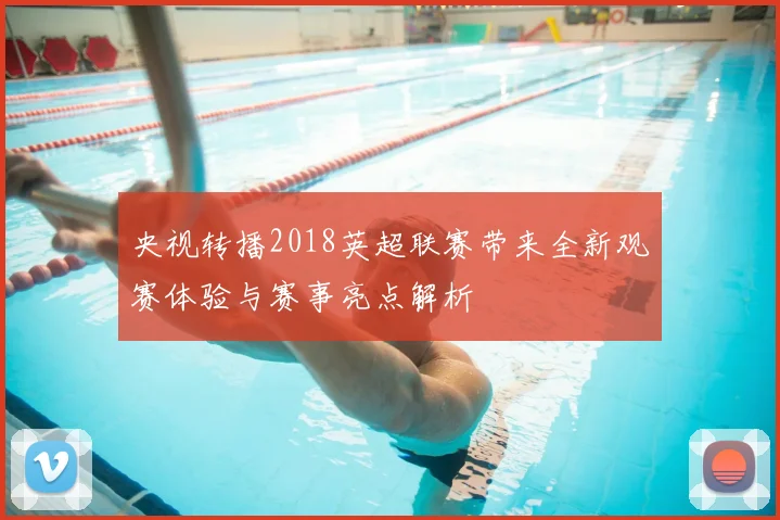 央视转播2018英超联赛带来全新观赛体验与赛事亮点解析