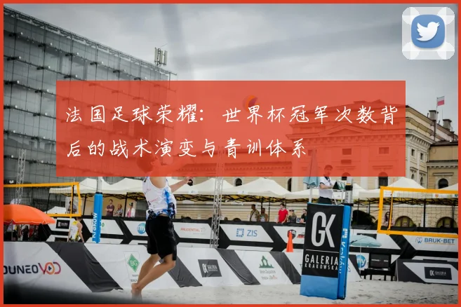 法国足球荣耀：世界杯冠军次数背后的战术演变与青训体系
