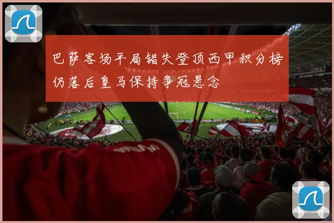 巴萨客场平局错失登顶西甲积分榜仍落后皇马保持争冠悬念