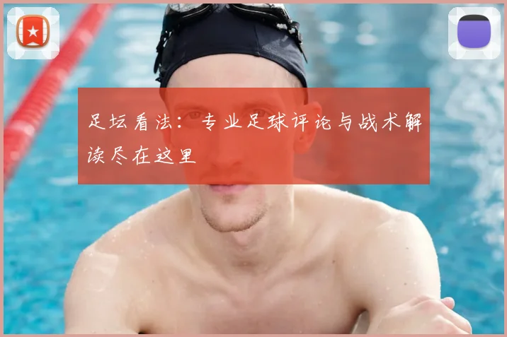 足坛看法：专业足球评论与战术解读尽在这里