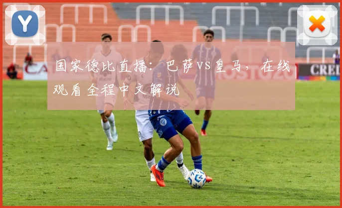 国家德比直播：巴萨vs皇马，在线观看全程中文解说