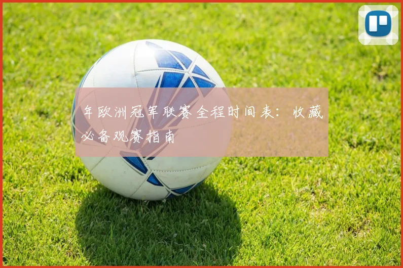 年欧洲冠军联赛全程时间表：收藏必备观赛指南