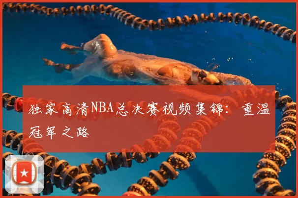 独家高清NBA总决赛视频集锦：重温冠军之路