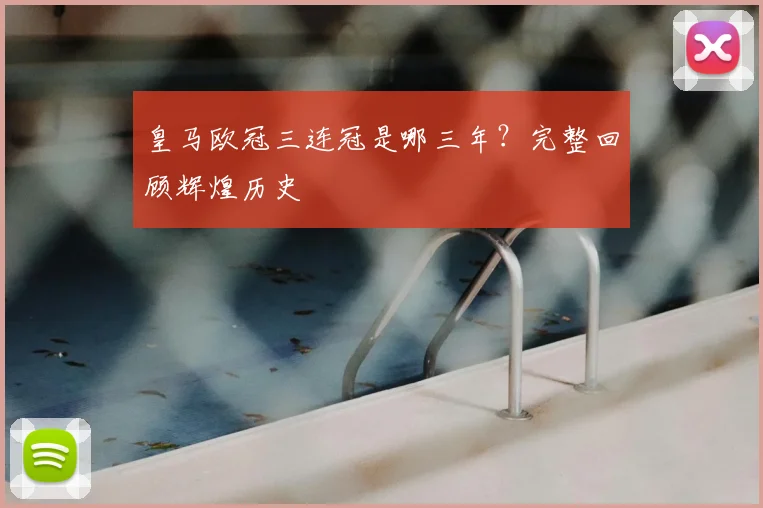 皇马欧冠三连冠是哪三年？完整回顾辉煌历史