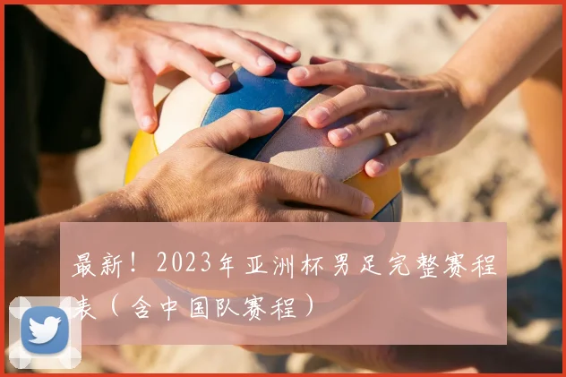 最新！2023年亚洲杯男足完整赛程表（含中国队赛程）