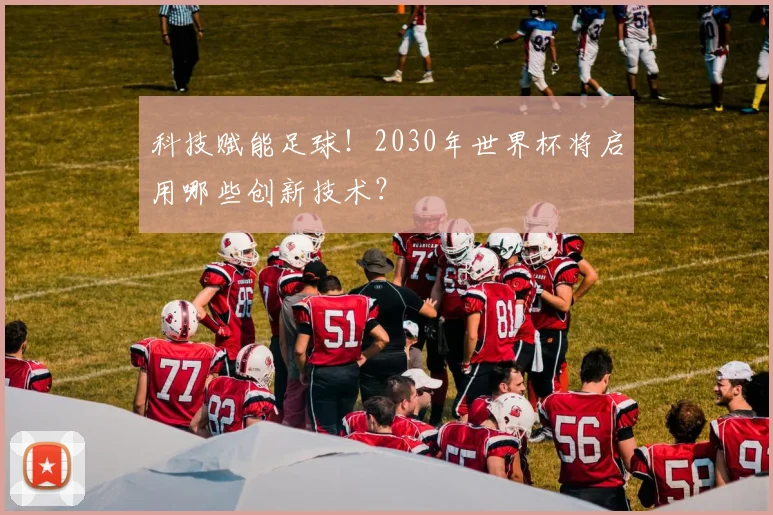 科技赋能足球！2030年世界杯将启用哪些创新技术？