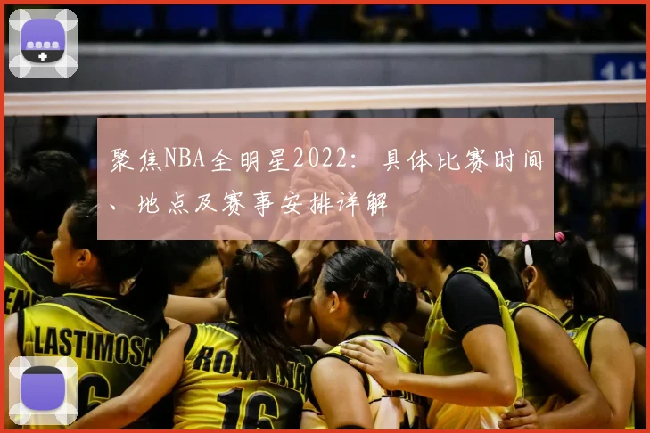 聚焦NBA全明星2022:具体比赛时间、地点及赛事安排详解