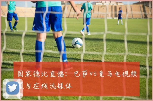 国家德比直播：巴萨vs皇马电视频道与在线流媒体