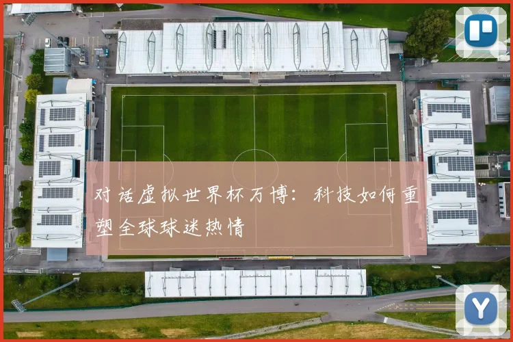 对话虚拟世界杯万博：科技如何重塑全球球迷热情