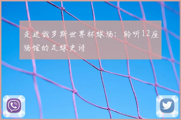 走进俄罗斯世界杯球场:聆听12座场馆的足球史诗
