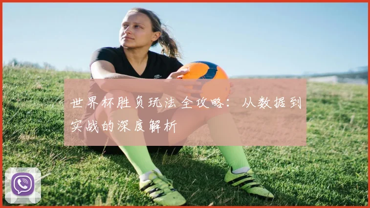 世界杯胜负玩法全攻略:从数据到实战的深度解析