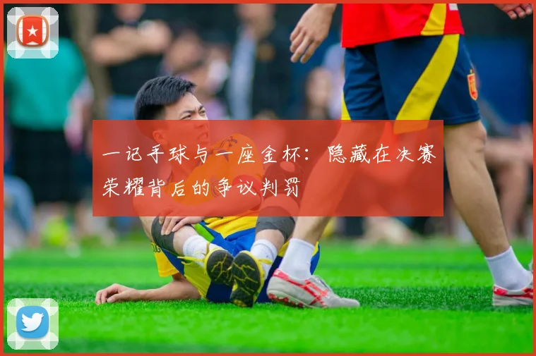 一记手球与一座金杯:隐藏在决赛荣耀背后的争议判罚