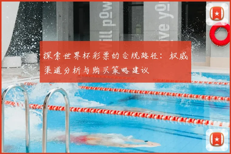探索世界杯彩票的合规路径:权威渠道分析与购买策略建议