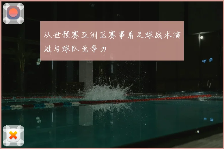 从世预赛亚洲区赛事看足球战术演进与球队竞争力