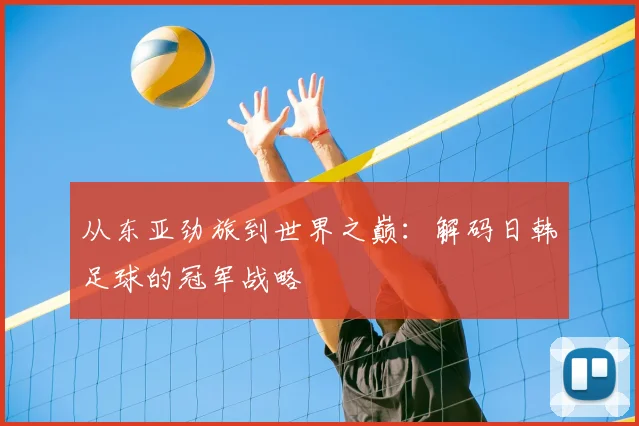 从东亚劲旅到世界之巅：解码日韩足球的冠军战略