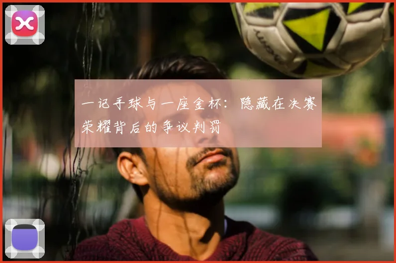 一记手球与一座金杯:隐藏在决赛荣耀背后的争议判罚