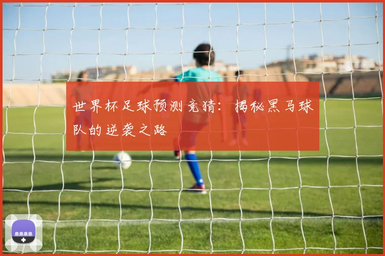 世界杯足球预测竞猜:揭秘黑马球队的逆袭之路