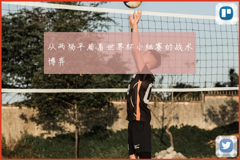 从两场平局看世界杯小组赛的战术博弈