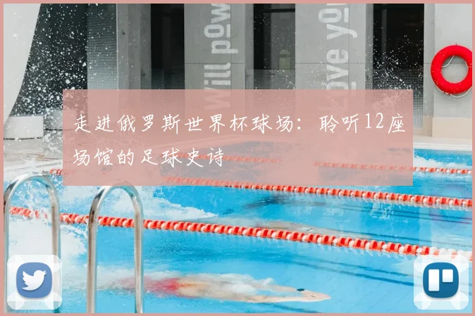 走进俄罗斯世界杯球场:聆听12座场馆的足球史诗