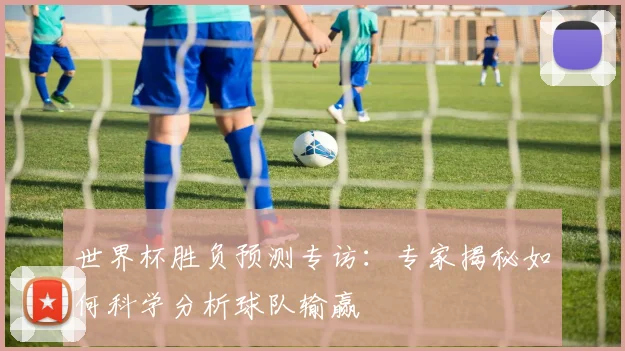 世界杯胜负预测专访:专家揭秘如何科学分析球队输赢