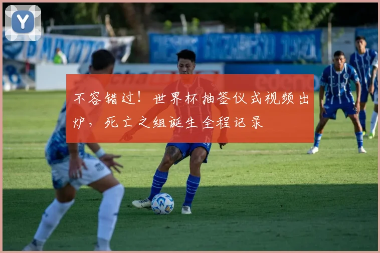 不容错过！世界杯抽签仪式视频出炉，死亡之组诞生全程记录