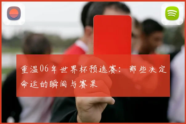 重温06年世界杯预选赛：那些决定命运的瞬间与赛果