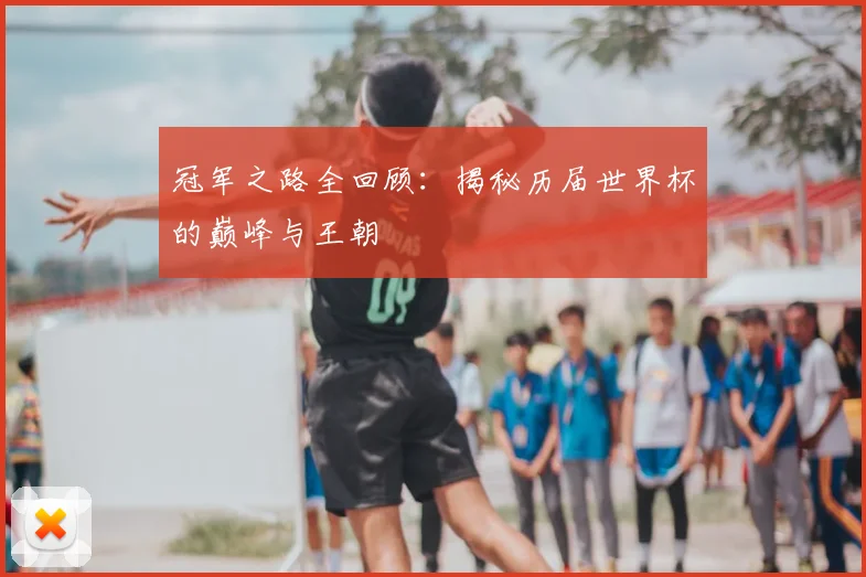 冠军之路全回顾:揭秘历届世界杯的巅峰与王朝