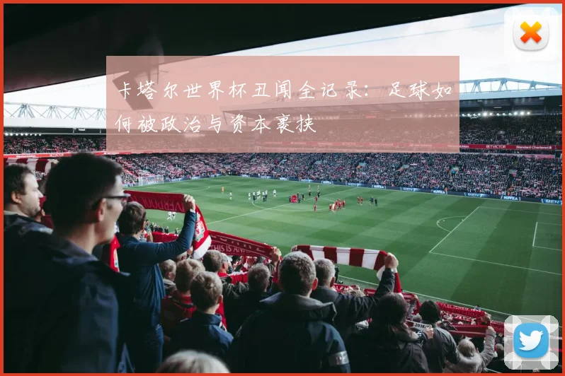 卡塔尔世界杯丑闻全记录:足球如何被政治与资本裹挟