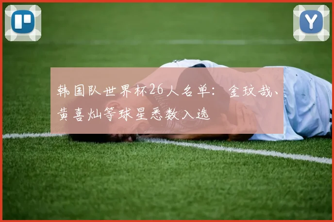 韩国队世界杯26人名单：金玟哉、黄喜灿等球星悉数入选