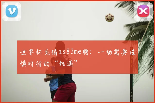 世界杯竞猜as83me聘:一场需要谨慎对待的“机遇”