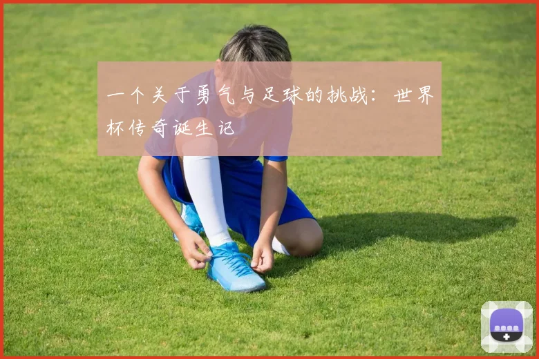 一个关于勇气与足球的挑战:世界杯传奇诞生记
