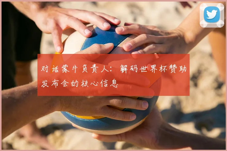 对话蒙牛负责人：解码世界杯赞助发布会的核心信息