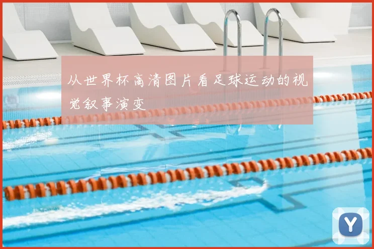 从世界杯高清图片看足球运动的视觉叙事演变