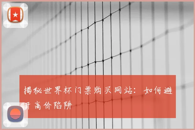 揭秘世界杯门票购买网站:如何避开高价陷阱