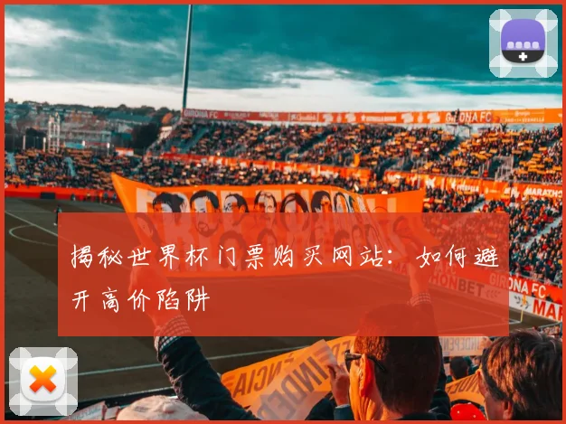 揭秘世界杯门票购买网站:如何避开高价陷阱