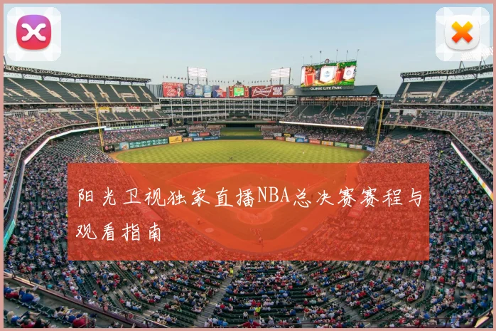 阳光卫视独家直播NBA总决赛赛程与观看指南