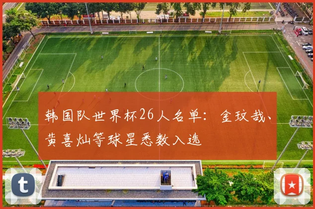 韩国队世界杯26人名单：金玟哉、黄喜灿等球星悉数入选