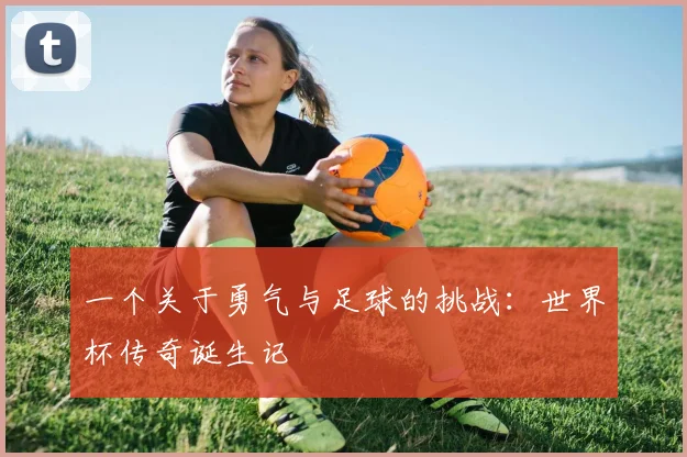 一个关于勇气与足球的挑战:世界杯传奇诞生记