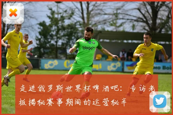 走进俄罗斯世界杯啤酒吧:专访老板揭秘赛事期间的运营秘辛