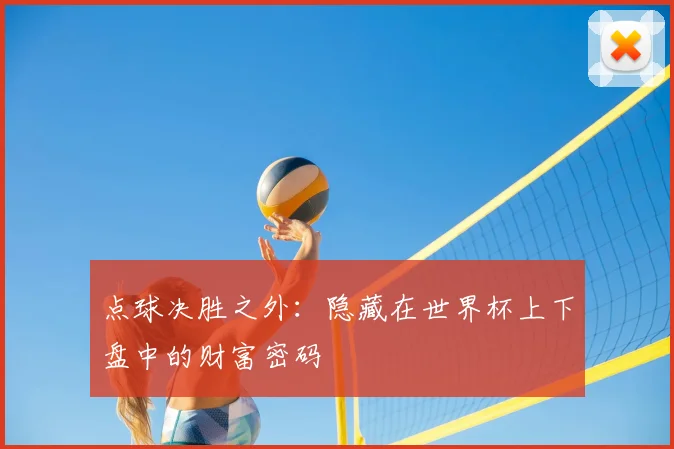 点球决胜之外:隐藏在世界杯上下盘中的财富密码