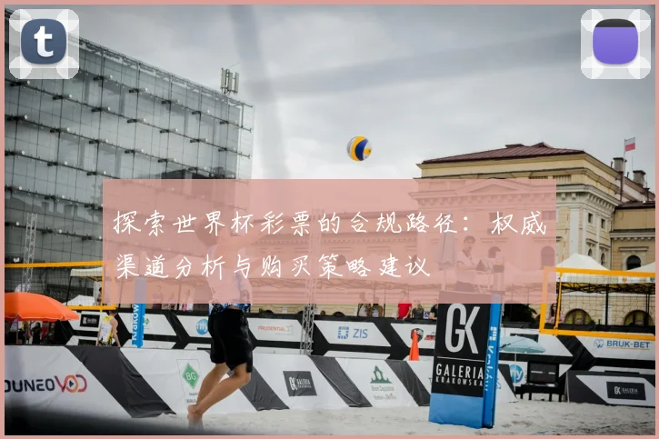 探索世界杯彩票的合规路径:权威渠道分析与购买策略建议