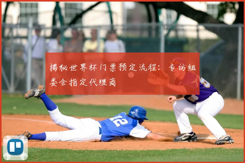 揭秘世界杯门票预定流程：专访组委会指定代理商