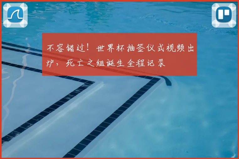 不容错过！世界杯抽签仪式视频出炉，死亡之组诞生全程记录