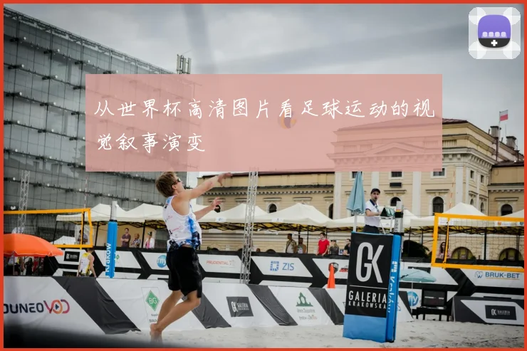 从世界杯高清图片看足球运动的视觉叙事演变